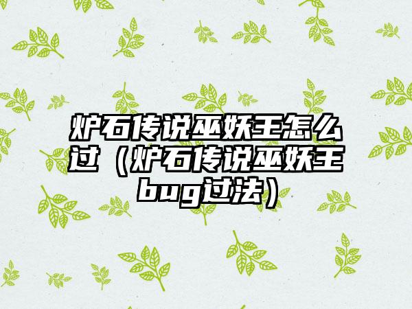 炉石传说巫妖王怎么过（炉石传说巫妖王bug过法）