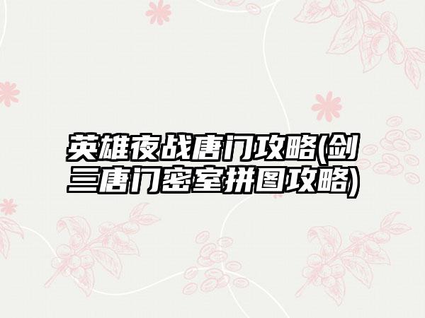 英雄夜战唐门攻略(剑三唐门密室拼图攻略)