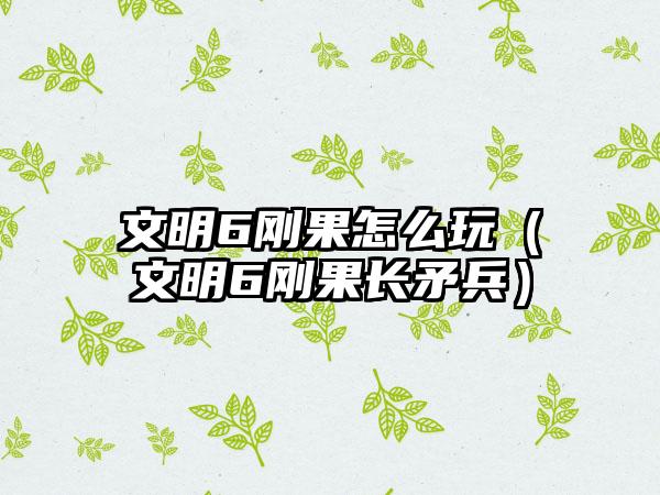 文明6刚果怎么玩（文明6刚果长矛兵）