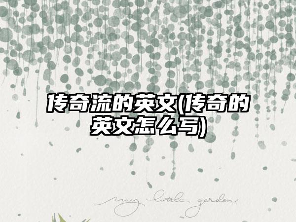 传奇流的英文(传奇的英文怎么写)