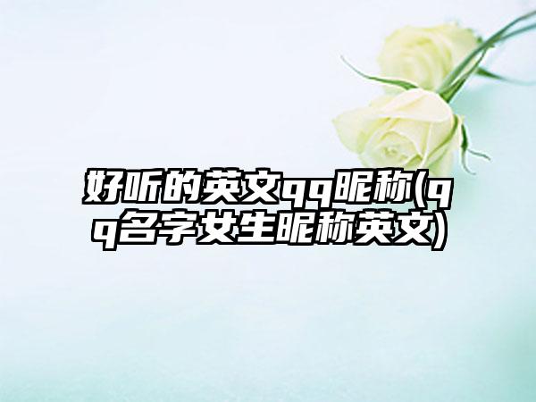好听的英文qq昵称(qq名字女生昵称英文)
