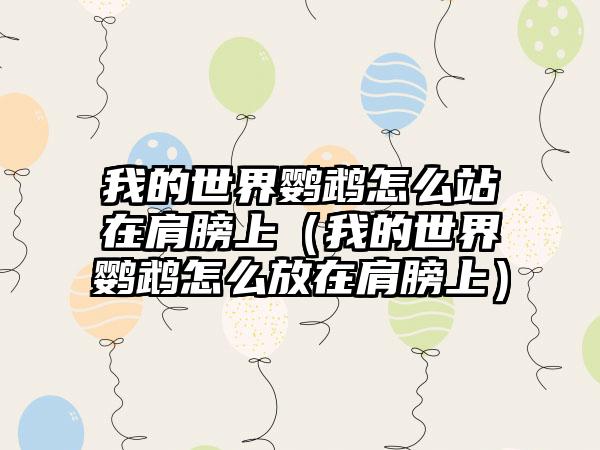 我的世界鹦鹉怎么站在肩膀上（我的世界鹦鹉怎么放在肩膀上）