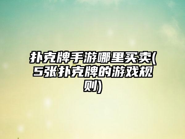 扑克牌手游哪里买卖(5张扑克牌的游戏规则)
