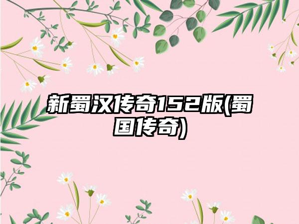 新蜀汉传奇152版(蜀国传奇)