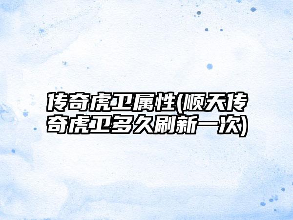 传奇虎卫属性(顺天传奇虎卫多久刷新一次)