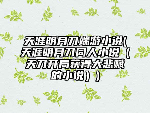 天涯明月刀端游小说(天涯明月刀同人小说（天刀开局获得大悲赋的小说）)