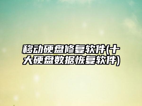 移动硬盘修复软件(十大硬盘数据恢复软件)