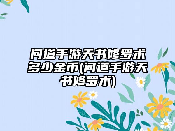 问道手游天书修罗术多少金币(问道手游天书修罗术)