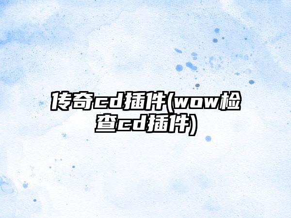 传奇cd插件(wow检查cd插件)