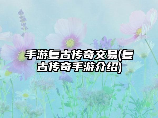 手游复古传奇交易(复古传奇手游介绍)