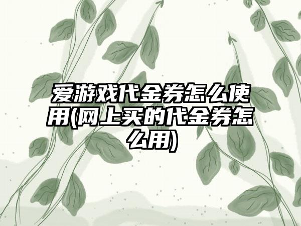 爱游戏代金券怎么使用(网上买的代金券怎么用)