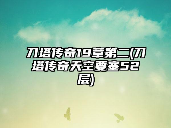 刀塔传奇19章第二(刀塔传奇天空要塞52层)