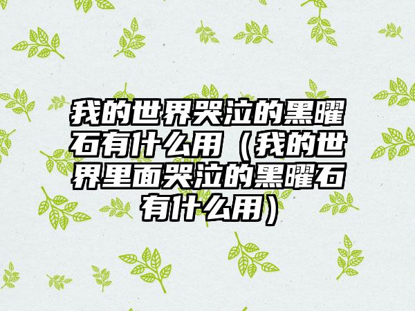 我的世界哭泣的黑曜石有什么用（我的世界里面哭泣的黑曜石有什么用）
