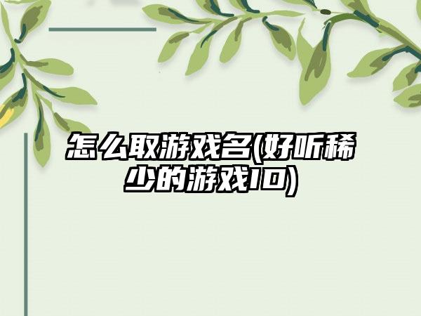 怎么取游戏名(好听稀少的游戏ID)