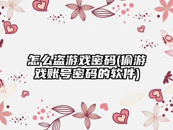怎么盗游戏密码(偷游戏账号密码的软件)