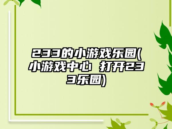 233的小游戏乐园(小游戏中心 打开233乐园)