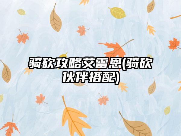 骑砍攻略艾雷恩(骑砍伙伴搭配)