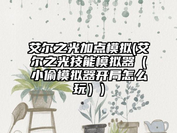 艾尔之光加点模拟(艾尔之光技能模拟器（小偷模拟器开局怎么玩）)