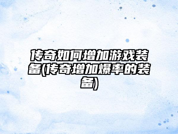 传奇如何增加游戏装备(传奇增加爆率的装备)