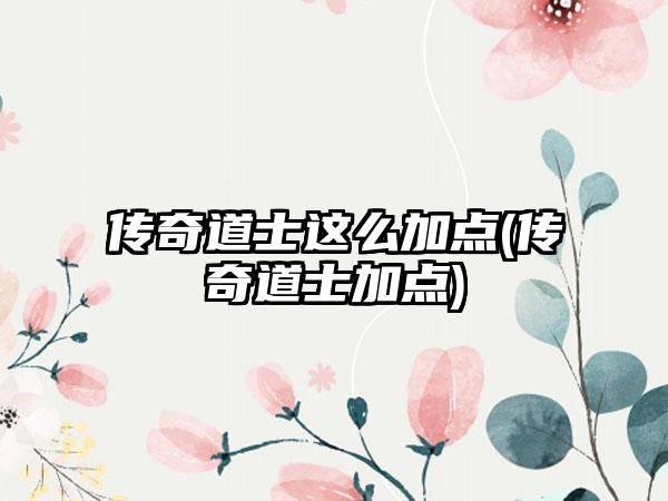 传奇道士这么加点(传奇道士加点)
