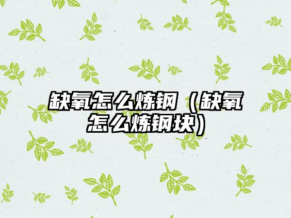 缺氧怎么炼钢（缺氧怎么炼钢块）