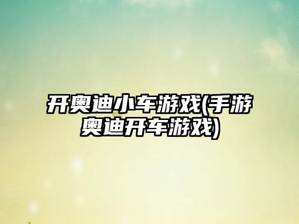 开奥迪小车游戏(手游奥迪开车游戏)