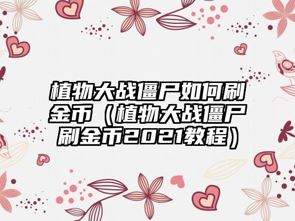 植物大战僵尸如何刷金币（植物大战僵尸刷金币2021教程）