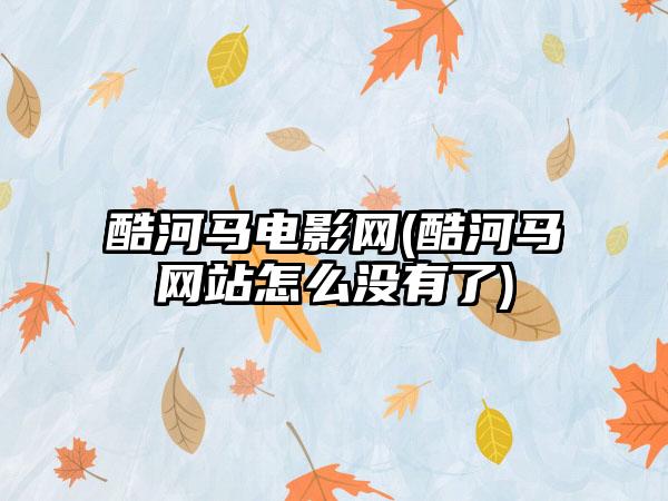 酷河马电影网(酷河马网站怎么没有了)