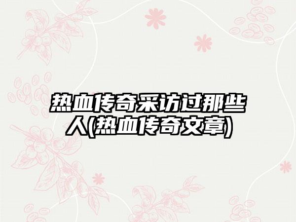 热血传奇采访过那些人(热血传奇文章)