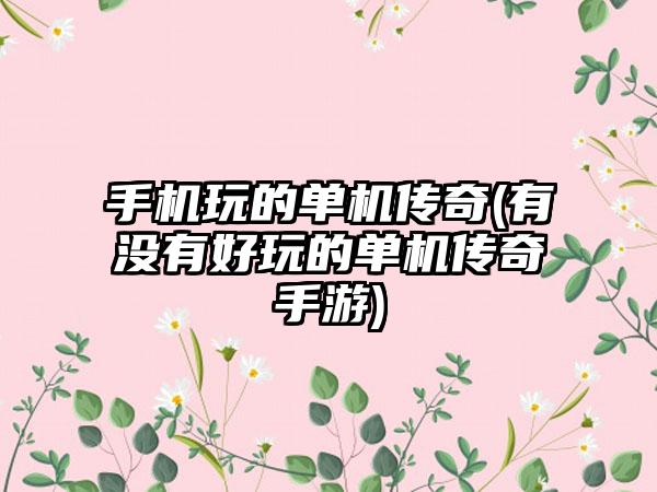 手机玩的单机传奇(有没有好玩的单机传奇手游)