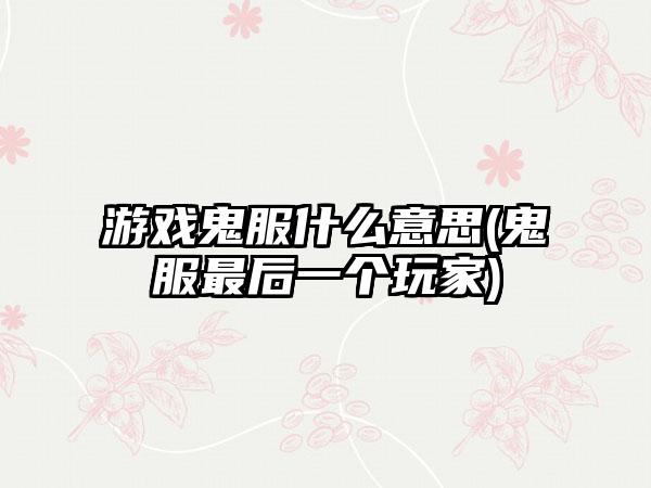 游戏鬼服什么意思(鬼服最后一个玩家)