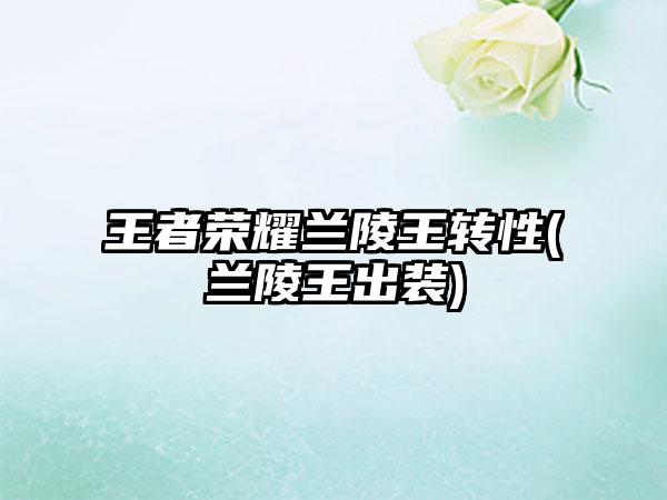 王者荣耀兰陵王转性(兰陵王出装)
