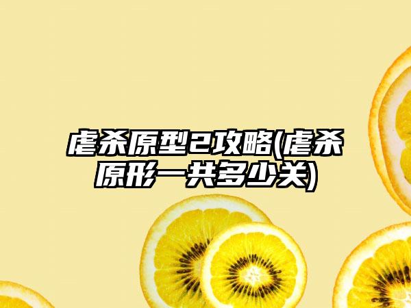 虐杀原型2攻略(虐杀原形一共多少关)