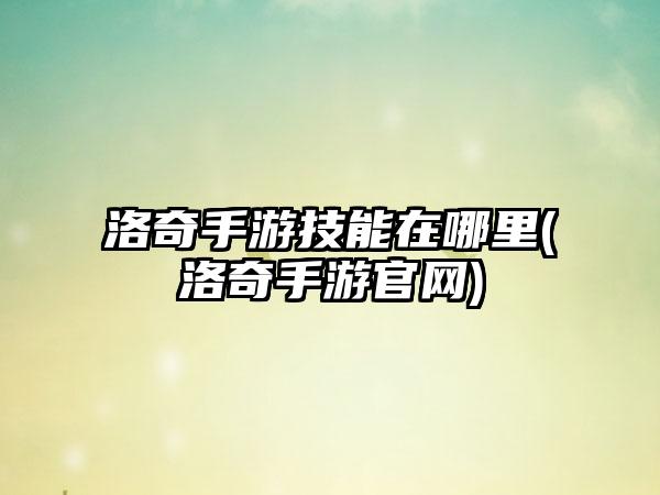 洛奇手游技能在哪里(洛奇手游官网)