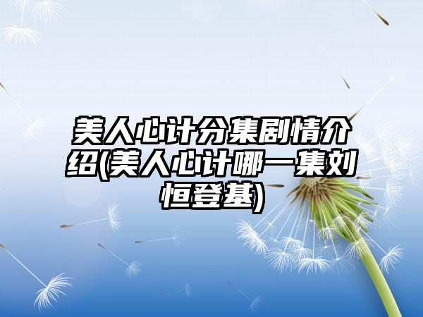 美人心计分集剧情介绍(美人心计哪一集刘恒登基)