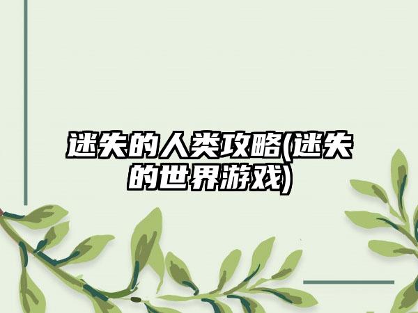 迷失的人类攻略(迷失的世界游戏)