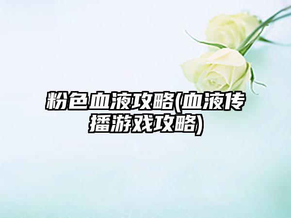 粉色血液攻略(血液传播游戏攻略)