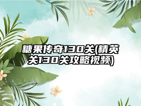 糖果传奇130关(精英关130关攻略视频)