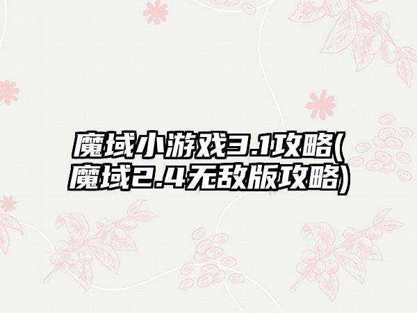 魔域小游戏3.1攻略(魔域2.4无敌版攻略)