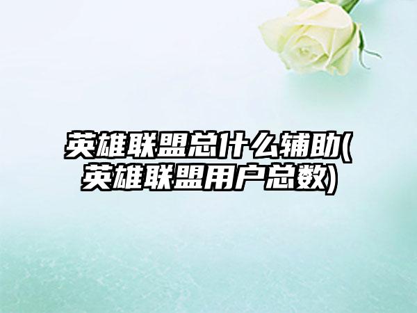 英雄联盟总什么辅助(英雄联盟用户总数)