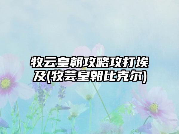 牧云皇朝攻略攻打埃及(牧芸皇朝比克尔)
