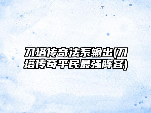 刀塔传奇法系输出(刀塔传奇平民最强阵容)