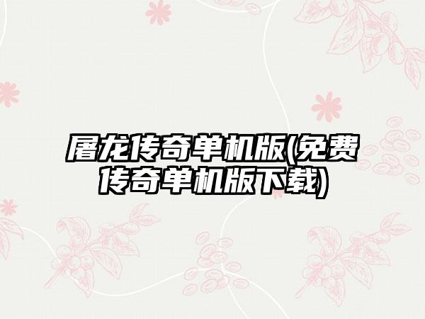 屠龙传奇单机版(免费传奇单机版下载)