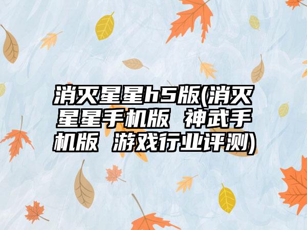 消灭星星h5版(消灭星星手机版 神武手机版 游戏行业评测)