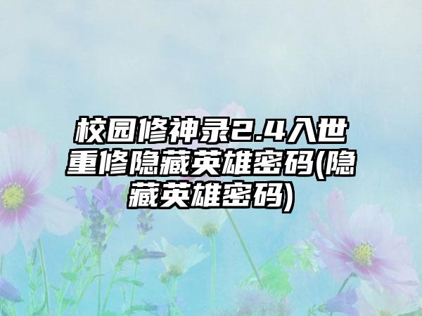 校园修神录2.4入世重修隐藏英雄密码(隐藏英雄密码)