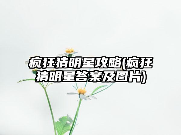 疯狂猜明星攻略(疯狂猜明星答案及图片)