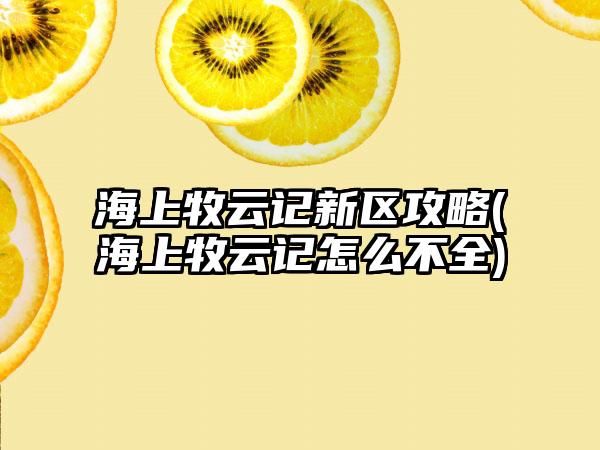 海上牧云记新区攻略(海上牧云记怎么不全)