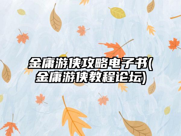 金庸游侠攻略电子书(金庸游侠教程论坛)