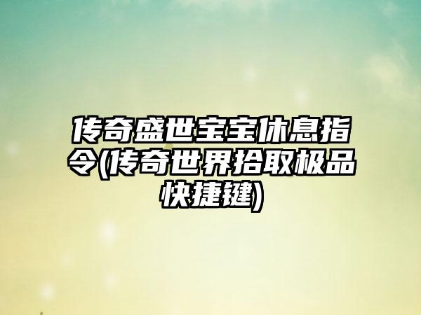 传奇盛世宝宝休息指令(传奇世界拾取极品快捷键)