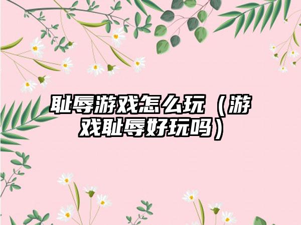 耻辱游戏怎么玩（游戏耻辱好玩吗）